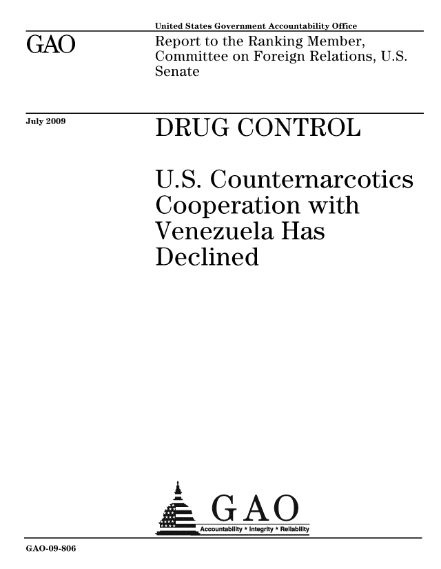 handle is hein.gao/gaobacdvb0001 and id is 1 raw text is:                 United States Government Accountability Office
GAO             Report to the Ranking Member,
                Committee on Foreign Relations, U.S.
                Senate


July 2009


DRUG CONTROL


                U. S. Counternarcotics
                Cooperation with
                Venezuela Has
                Declined









                  A
                & GAO
                     Accountability * Integrity * Reliability
GAO-09-806


