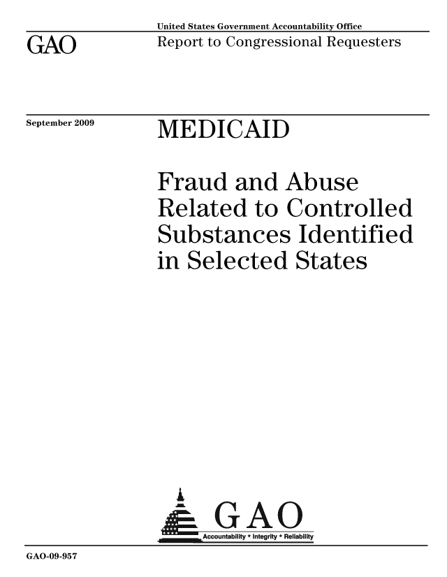 handle is hein.gao/gaobacdxj0001 and id is 1 raw text is: GAO


United States Government Accountability Office
Report to Congressional Requesters


September 2009


MEDICAID


                Fraud and Abuse
                Related to Controlled
                Substances Identified
                in Selected States







                  i
                &GAO
                    Accountability * Integrity * Reliability
GAO-09-957


