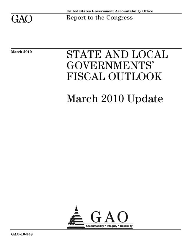 handle is hein.gao/gaobacegb0001 and id is 1 raw text is: 
GAO


United States Government Accountability Office
Report to the Congress


March 2010


STATE AND LOCAL
GOVERNMENTS'
FISCAL OUTLOOK


               March 2010 Update









                 i
                 & GAO
                   Accountability * Integrity * Reliability
GAO-10-358


