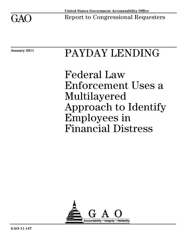 handle is hein.gao/gaobacevs0001 and id is 1 raw text is: GAO


United States Government Accountability Office
Report to Congressional Requesters


January 2011


PAYDAY LENDING


Federal Law
Enforcement Uses
Multilayered
Approach to Ident
Employees in
Financial Distress


ify


              AGAO
                 GA-cco i ti R
GAO-11- 147


a


