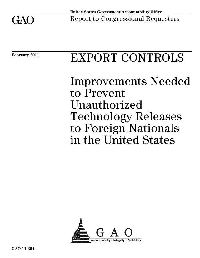 handle is hein.gao/gaobacewd0001 and id is 1 raw text is: GAO


United States Government Accountability Office
Report to Congressional Requesters


February 2011


EXPORT CONTROLS


Improvements Needed
to Prevent
Unauthorized
Technology Releases
to Foreign Nationals
in the United States


                AGAO
GAO-11-354


