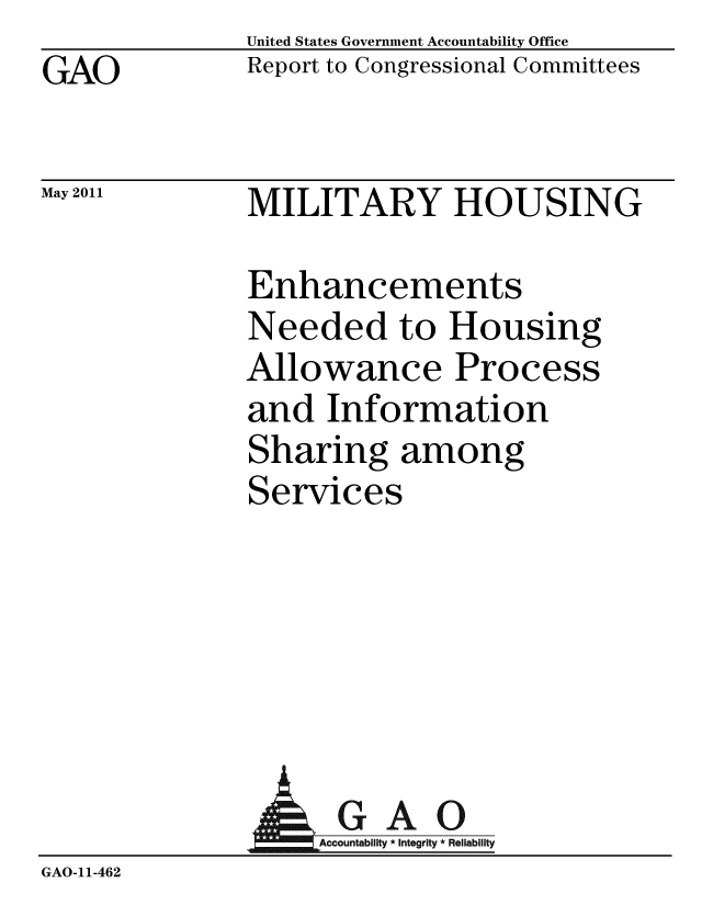 handle is hein.gao/gaobacfaf0001 and id is 1 raw text is: GAO


May 2011


United States Government Accountability Office
Report to Congressional Committees


MILITARY HOUSING


Enhancements
Needed to Housing
Allowance Process
and Information
Sharing among
Services


                 GAO
GAO-11-462


