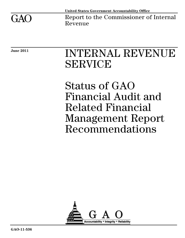 handle is hein.gao/gaobacfcb0001 and id is 1 raw text is: GAO


United States Government Accountability Office
Report to the Commissioner of Internal
Revenue


June 2011


INTERNAL REVENUE
SERVICE


Status of GAO
Financial Audit and
Related Financial
Management Report
Recommendations


             A GAO
GAO-11-536


