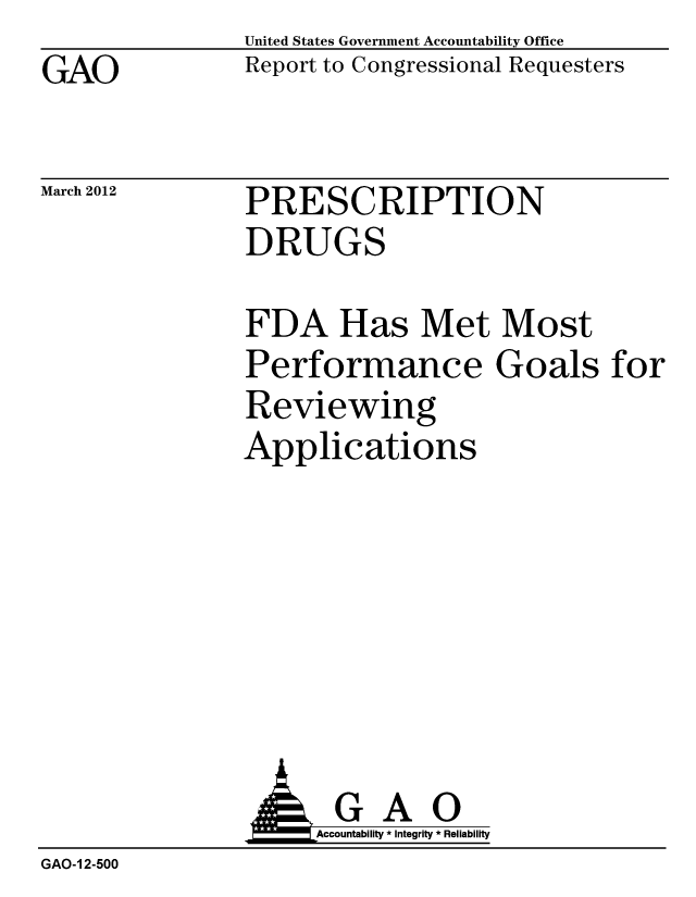 handle is hein.gao/gaobacfxk0001 and id is 1 raw text is: GAO


United States Government Accountability Office
Report to Congressional Requesters


March 2012


PRESCRIPTION
DRUGS


FDA Has Met Most
Performance Goals for
Reviewing
Applications


               AGAO
                    Accountability * Integrity * Reliability
GAO-1 2-500


