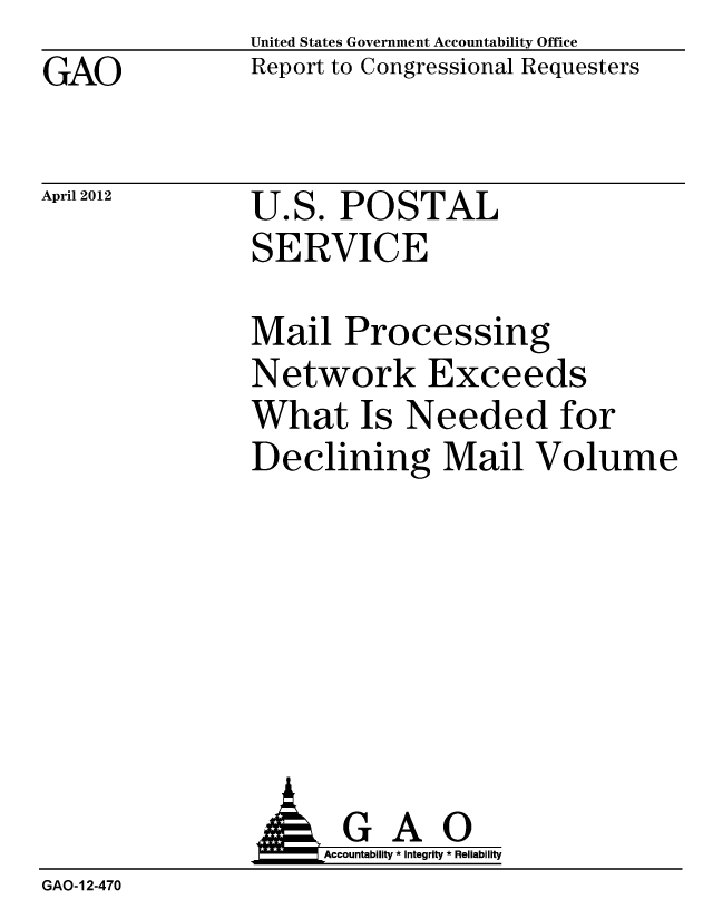 handle is hein.gao/gaobacfyg0001 and id is 1 raw text is: GAO


United States Government Accountability Office
Report to Congressional Requesters


April 2012


U.S. POSTAL
SERVICE


Mail Processing
Network Exceeds
What Is Needed for
Declining Mail Volume


                     Accountability * Integrity * Reliability
GAO-12-470


