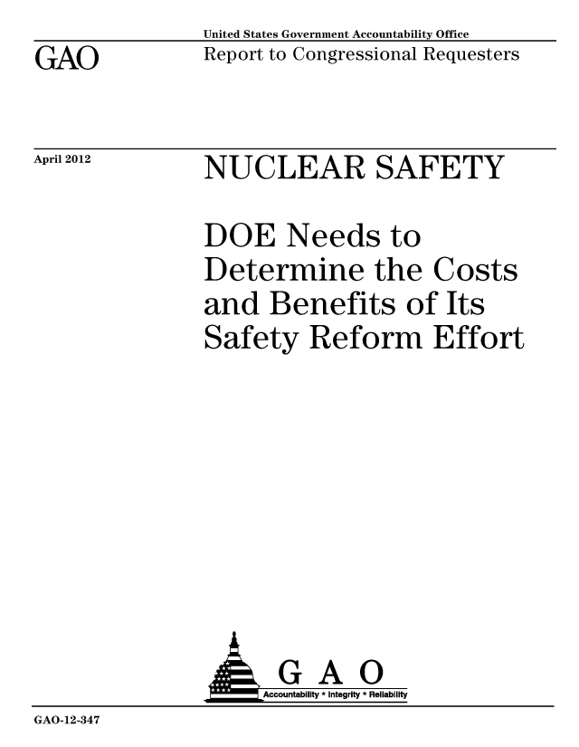 handle is hein.gao/gaobacfzb0001 and id is 1 raw text is: GAO


United States Government Accountability Office
Report to Congressional Requesters


April 2012


NUCLEAR SAFETY


DOE Needs to
Determine the Costs
and Benefits of Its
Safety Reform Effort


                A GAO
                     Accountability * Integrity * Reliability
GAO-12-347


