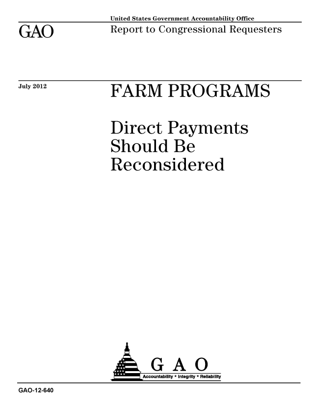handle is hein.gao/gaobacggb0001 and id is 1 raw text is: 
GAO


United States Government Accountability Office
Report to Congressional Requesters


July 2012


FARM PROGRAMS


Direct Payments
Should Be
Reconsidered


                       Accountability * Integrity * Reliability
GAO-12-640


