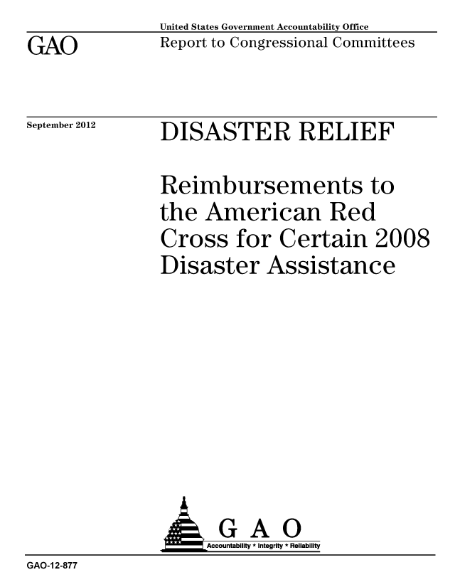 handle is hein.gao/gaobacgnc0001 and id is 1 raw text is: GAO


United States Government Accountability Office
Report to Congressional Committees


September 2012


DISASTER RELIEF


Reimbursements to
the American Red
Cross for Certain 2008
Disaster Assistance


                A GAO
                    Accountability * Integrity * Reliability
GAO-1 2-877


