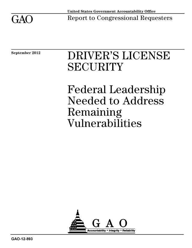 handle is hein.gao/gaobacgoc0001 and id is 1 raw text is: GAO


United States Government Accountability Office
Report to Congressional Requesters


September 2012


DRIVER'S LICENSE
SECURITY


Federal Leadership
Needed to Address
Remaining
Vulnerabilities


                     Accountability * Integrity * Reliability
GAO-1 2-893


