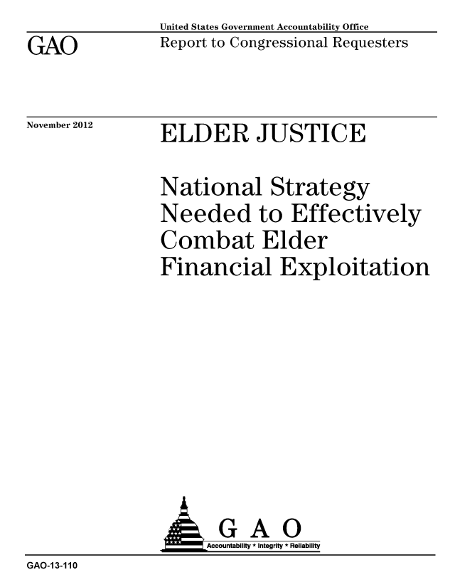 handle is hein.gao/gaobacgqt0001 and id is 1 raw text is: GAO


United States Government Accountability Office
Report to Congressional Requesters


November 2012


ELDER JUSTICE


National Strategy
Needed to Effectively
Combat Elder
Financial Exploitation


               AGAO
                    Accountability * Integrity * Reliability
GAO-1 3-110


