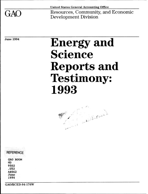 handle is hein.gao/gaobachhb0001 and id is 1 raw text is: 
United Stzaes (eneral Accouniting Offce


GAO


Resources, Community, and Economic
Development Division


Jue 1994


Energy and



Science



Reports and


Tes timony:



1993


GAO ROOM
HD
9502
. 52
A4 662

1994


GA/RCED-94 176W


