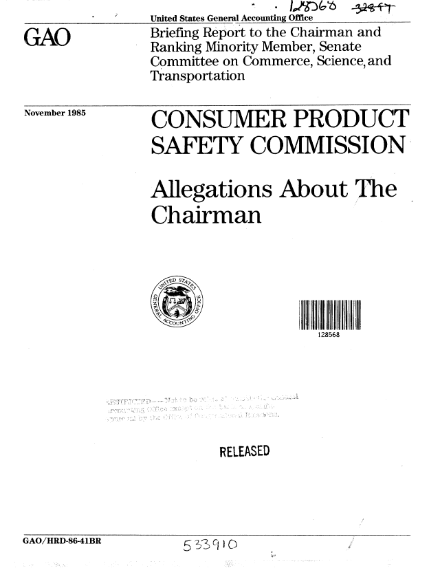 handle is hein.gao/gaobachmv0001 and id is 1 raw text is: 

GAO


United States General Accounting Office
Briefing Report to the Chairman and
Ranking Minority Member, Senate
Committee on Commerce, Science, and
Transportation


November 1985


CONSUMER PRODUCT
SAFETY COMMISSION


Allegations About The
Chairman






                    128568







        RELEASED


GAO/HRD-86-41BR    5 22CIIC~


GAO/HRD-86-41BR


