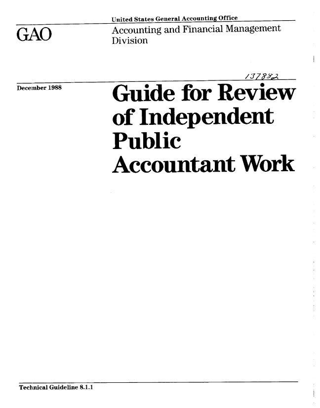handle is hein.gao/gaobachwa0001 and id is 1 raw text is: 
GAO


United States General Accounting Office
Accounting and Financial Management
Division


December 1988


Guide for Review
of Independent
Public
Accountant Work


Technical Guideline 8.1.1


