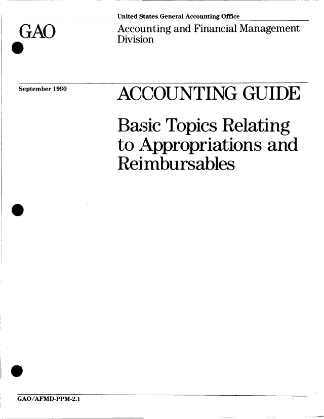 handle is hein.gao/gaobachwm0001 and id is 1 raw text is: 
GAO


United States General Accounting Office
Accounting and Financial Management
Division


September 1990


ACCOUNTING GUIDE

Basic Topics Relating
to Appropriations and
Reimbursables


GAO/AFMD-PPM-2. 1


0


