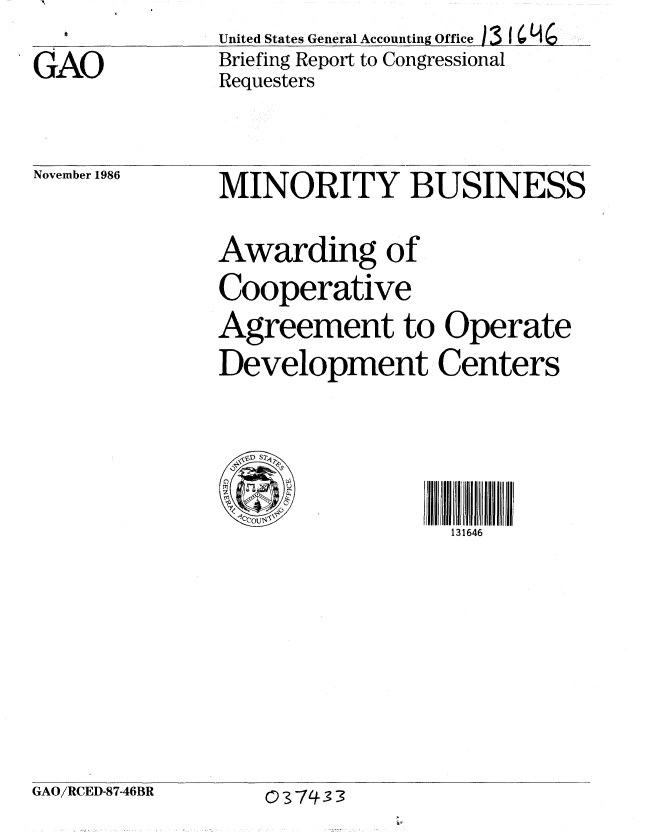 handle is hein.gao/gaobachxw0001 and id is 1 raw text is: United States General Accounting Office 131 q 6
Briefing Report to Congressional
Requesters


November 1986


MINORITY BUSINESS

Awarding of
Cooperative
Agreement to Operate
Development Centers


-41 sUJ4,0

                 131646


GAO/RCED-87-46BR


GAO


