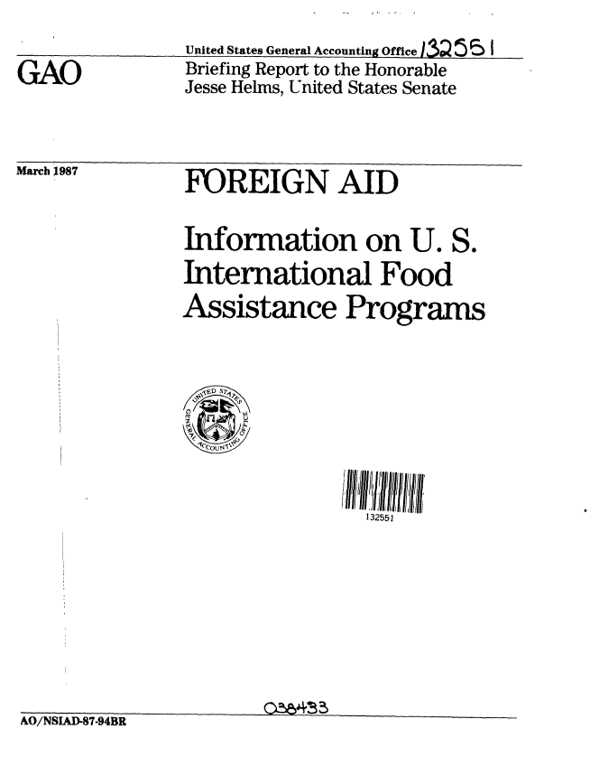handle is hein.gao/gaobaciau0001 and id is 1 raw text is: 


GAO


United States General Accounting Office.] 3 55 I
Briefing Report to the Honorable
Jesse Helms, United States Senate


March 1987


FOREIGN AID


Information on U. S.
International Food
Assistance Programs



  ,ED 'S?

    NI


S!~ I2/'lll fi
  1 32552!


O3&~ 3


At)/iNhUD--7 -9415K


