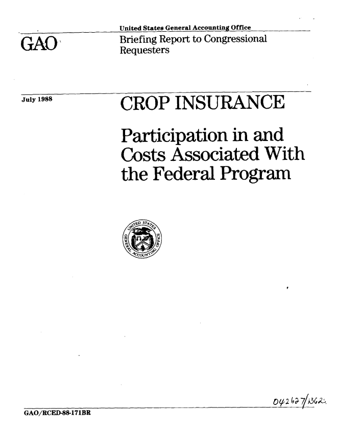 handle is hein.gao/gaobacinj0001 and id is 1 raw text is: 

GAO,


United States General Accounting Office
Briefing Report to Congressional
Requesters


July 1988


CROP INSURANCE


Participation in and
Costs Associated With
the Federal Program


GAO/RCED-88-171BR


