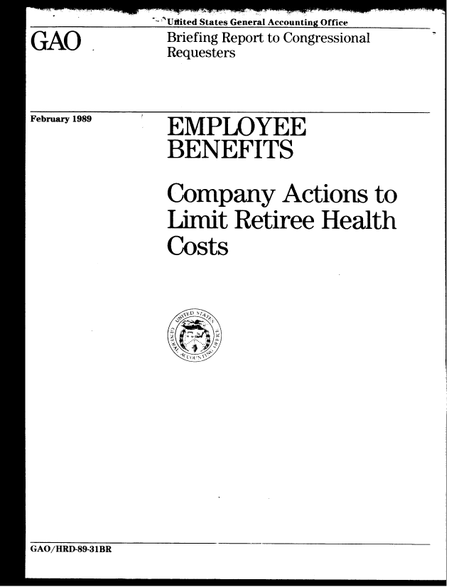 handle is hein.gao/gaobacipz0001 and id is 1 raw text is:                A-Uftited States General Accounting Office
GAO             Briefing Report to Congressional
                Requesters


reuruary xuav


EMPLOYEE
BENEFITS


Company Actions to
Limit Retiree Health
Costs


GAO/HRD-89-31BR


