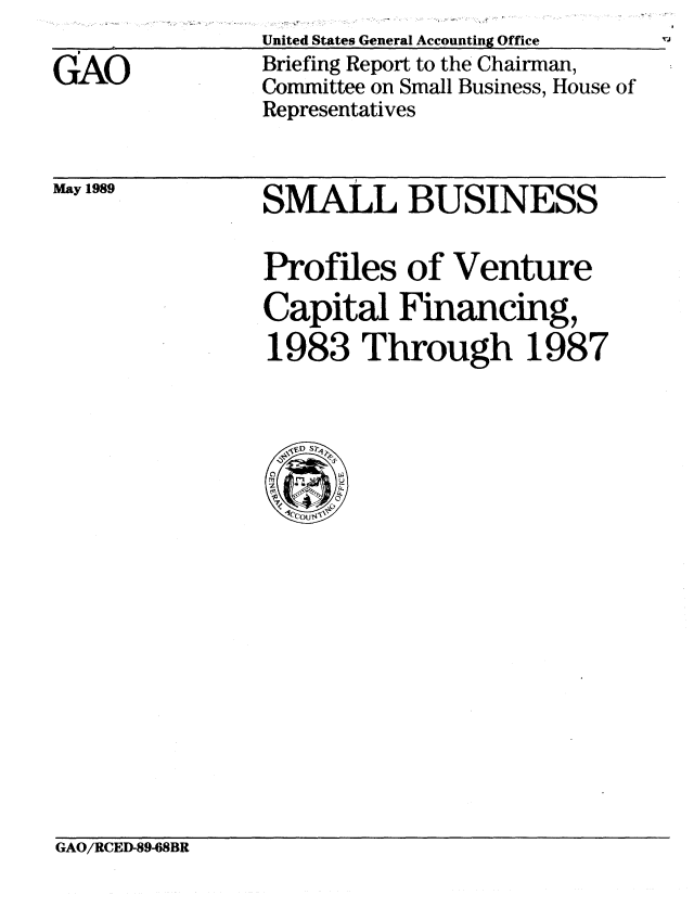 handle is hein.gao/gaobaciri0001 and id is 1 raw text is: 

GAO


United States General Accounting Office
Briefing Report to the Chairman,
Committee on Small Business, House of
Representatives


May 1989


SMALL BUSINESS


Profiles of Venture
Capital Financing,
1983 Through 1987


GAO/RCED-89-68BR


