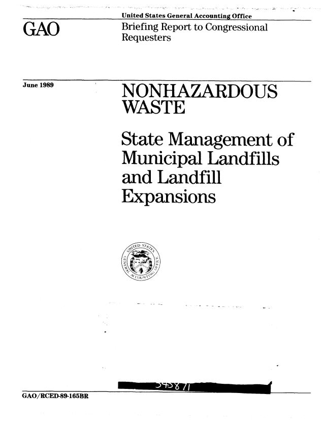 handle is hein.gao/gaobacirs0001 and id is 1 raw text is: United States General Accounting Office
Briefing Report to Congressional
Requesters


June 1989


NONHAZARDOUS
WASTE
State Management of
Municipal Landfills
and Landfill
Expansions


GAO/RCED-89-165BR


GAO


