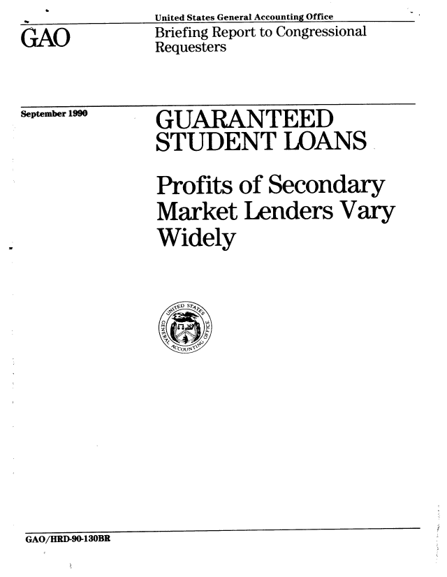 handle is hein.gao/gaobaciwf0001 and id is 1 raw text is: 

GAO


United States General Accounting Office
Briefing Report to Congressional
Requesters


September 1990


GUARANTEED
STUDENT LOANS


Profits of Secondary
Market Lenders Vary
Widely



  ,f,  SP
  rC
  rnzO LL


GAO/HRD-90-130BR


