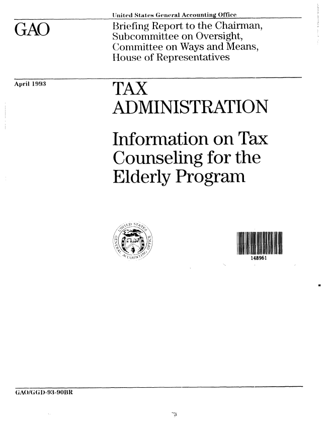 handle is hein.gao/gaobacjcn0001 and id is 1 raw text is: 

GAO


Inited States General Accounting Office
Briefing Report to the Chairman,
Subcommittee on Oversight,
Committee on Ways and Means,
House of Representatives


April 1993


TAX
ADMINISTRATION


Information on Tax
Counseling for the
Elderly Program


148961


GAO/G (;l)-93-901BR


