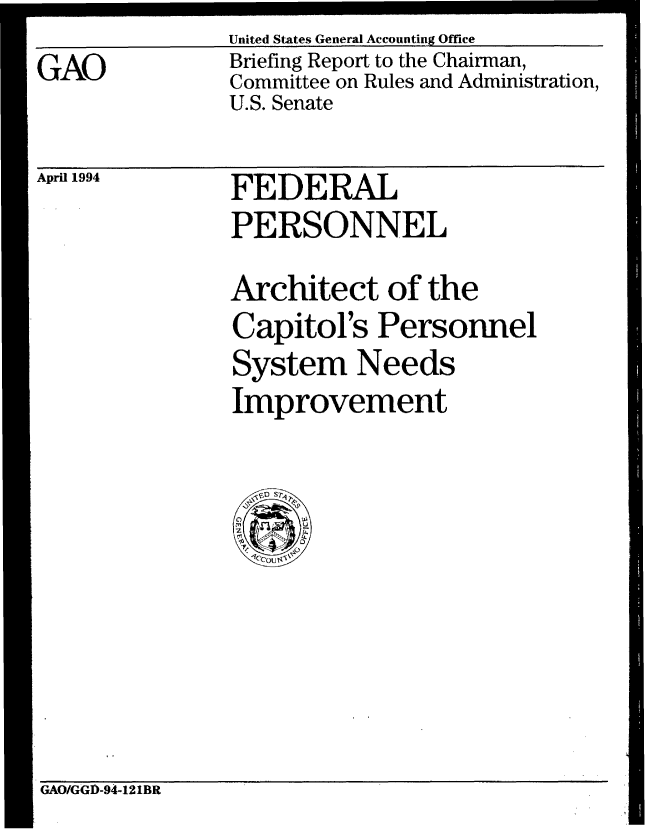 handle is hein.gao/gaobacjdy0001 and id is 1 raw text is: 
GAO


United States General Accounting Office
Briefing Report to the Chairman,
Committee on Rules and Administration,
U.S. Senate


April 1994


FEDERAL
PERSONNEL


Architect of the
Capitol's Personnel
System Needs
Improvement


SI


GAO/GGD-94-121BR


