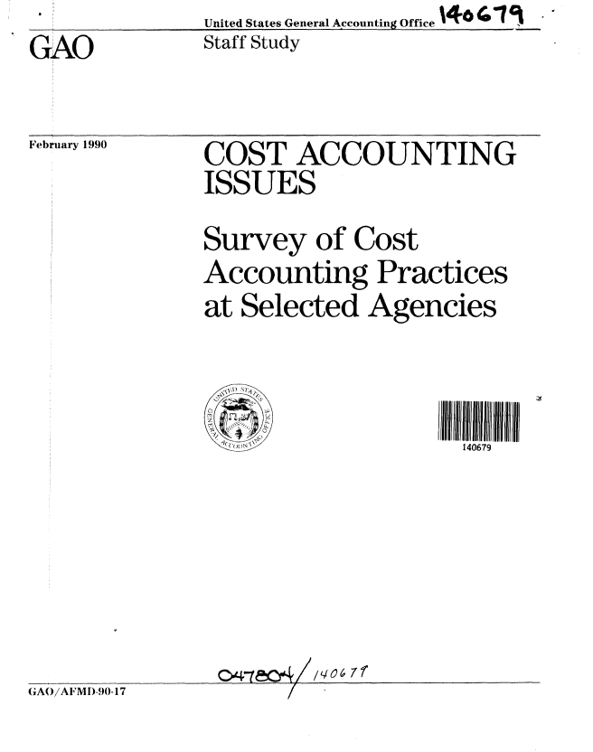 handle is hein.gao/gaobacjns0001 and id is 1 raw text is:                United States General Accounting Office t40   
GAO            Staff Study


February 1990


COST ACCOUNTING
ISSUES
Survey of Cost
Accounting Practices
at Selected Agencies


                      i4067lll iii


GAO/A FM 1)-90-17


c04-tecsA11,406 7f


