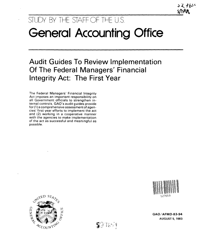 handle is hein.gao/gaobacjom0001 and id is 1 raw text is: 




STUDY BY THE STAFF OF THE U.S.



General Accounting Office


Audit Guides To Review Implementation

Of The Federal Managers' Financial

Integrity Act: The First Year


The Federal Managers' Financial Integrity
Act imposes an important responsibility on
all Government officials to strengthen in-
ternal controls. GAO's audit guides provide
for(1)a comprehensive assessment of agen-
cies' first year efforts to implement the act
and (2) working in a cooperative manner
with the agencies to make implementation
of the act as successful and meaningful as
possible.


0
ti ff~
7  JT~/~~

1/
   ~Ccous~


   527 659




GAO/AFMD-83-94
   AUGUST 5, 1983


I


