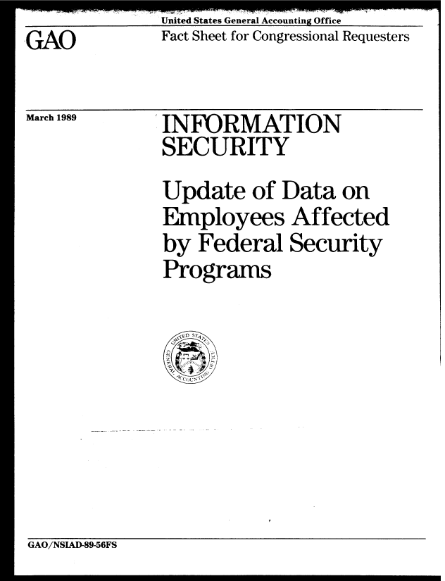 handle is hein.gao/gaobacmrl0001 and id is 1 raw text is: United States General Accounting Office
Fact Sheet for Congressional Requesters


GAO


March 1989


INFORMATION
SECURITY
Update of Data on
Employees Affected
by Federal Security
Programs


GAO/NSIAD-89-56FS


