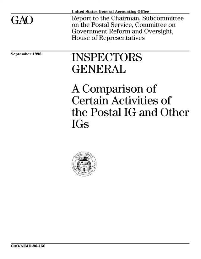 handle is hein.gao/gaobacosd0001 and id is 1 raw text is: 
GAO


United States General Accounting Office
Report to the Chairman, Subcommittee
on the Postal Service, Committee on
Government Reform and Oversight,
House of Representatives


September 1996


INSPECTORS
GENERAL


A Comparison of
Certain Activities of
the Postal IG and Other
IGs


GAO/AIMD-96-150


