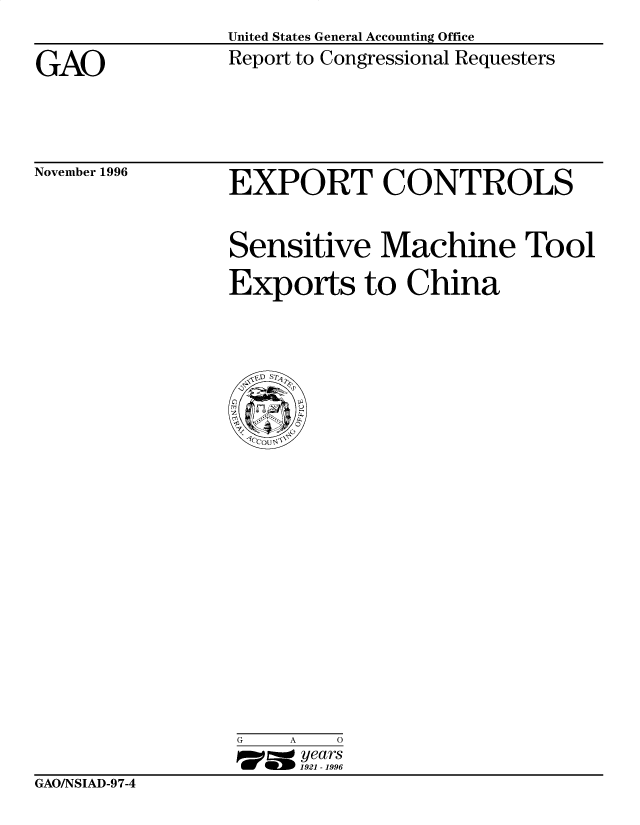 handle is hein.gao/gaobacotx0001 and id is 1 raw text is: 
United States General Accounting Office
Report to Congressional Requesters


GAO


November 1996


EXPORT CONTROLS


Sensitive Machine Tool

Exports to China


G    A  0
17=  years
     1921 -1996


GAO/NSIAD-9 7-4


