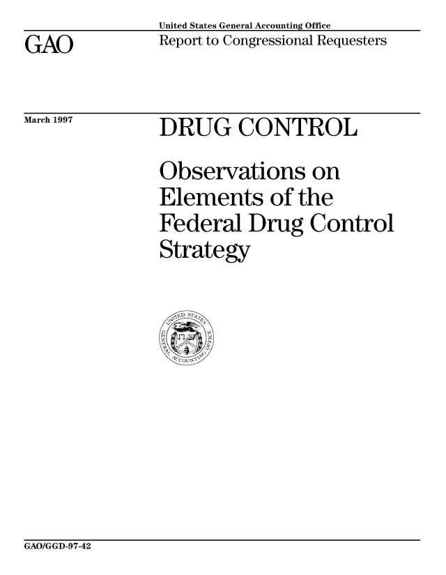handle is hein.gao/gaobacoxd0001 and id is 1 raw text is: GAO


March 1997


United States General Accounting Office
Report to Congressional Requesters


DRUG CONTROL
Observations on
Elements of the
Federal Drug Control
Strategy


GAO/GGD-97-42


