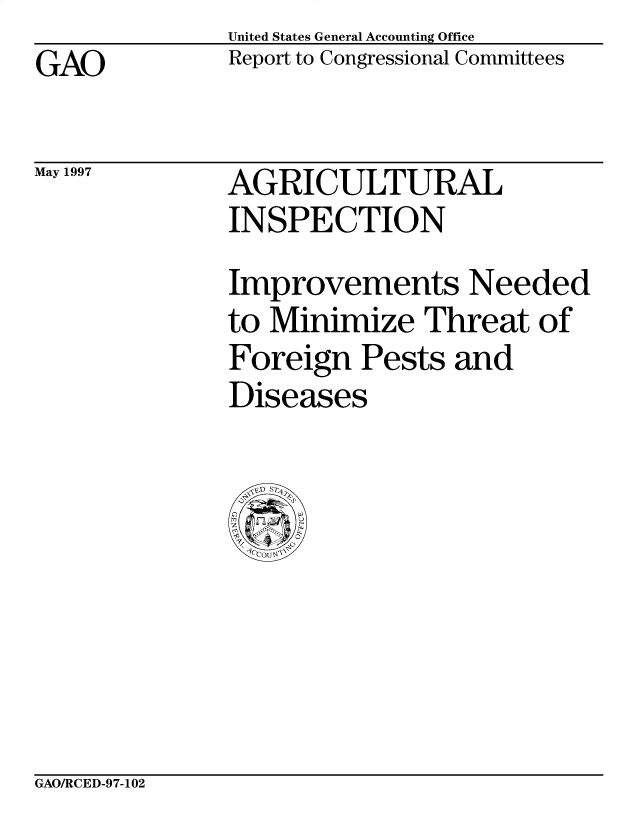 handle is hein.gao/gaobacozn0001 and id is 1 raw text is: United States General Accounting Office
Report to Congressional Committees


GAO


May 1997


AGRICULTURAL
INSPECTION


Improvements Needed
to Minimize Threat of
Foreign Pests and
Diseases


GAO/RCED-97-102


