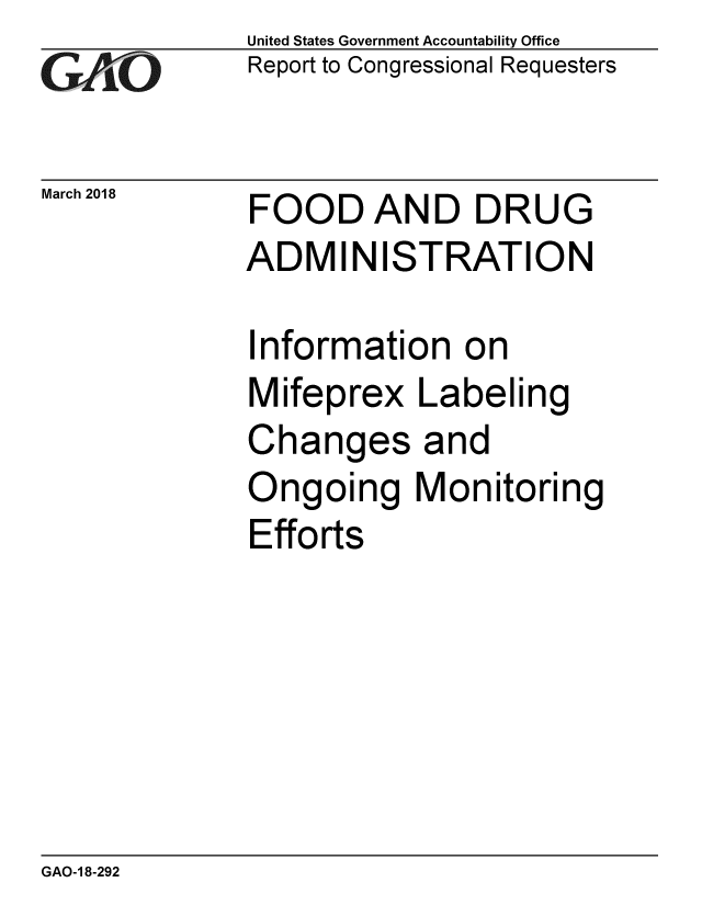 handle is hein.gao/gaobacphb0001 and id is 1 raw text is: 
GA vO


United States Government Accountability Office
Report to Congressional Requesters


March 2018   FOOD AND DRUG
             ADMINISTRATION


Information on
Mifeprex Labeling
Changes and
Ongoing Monitoring
Efforts


GAO-1 8-292


