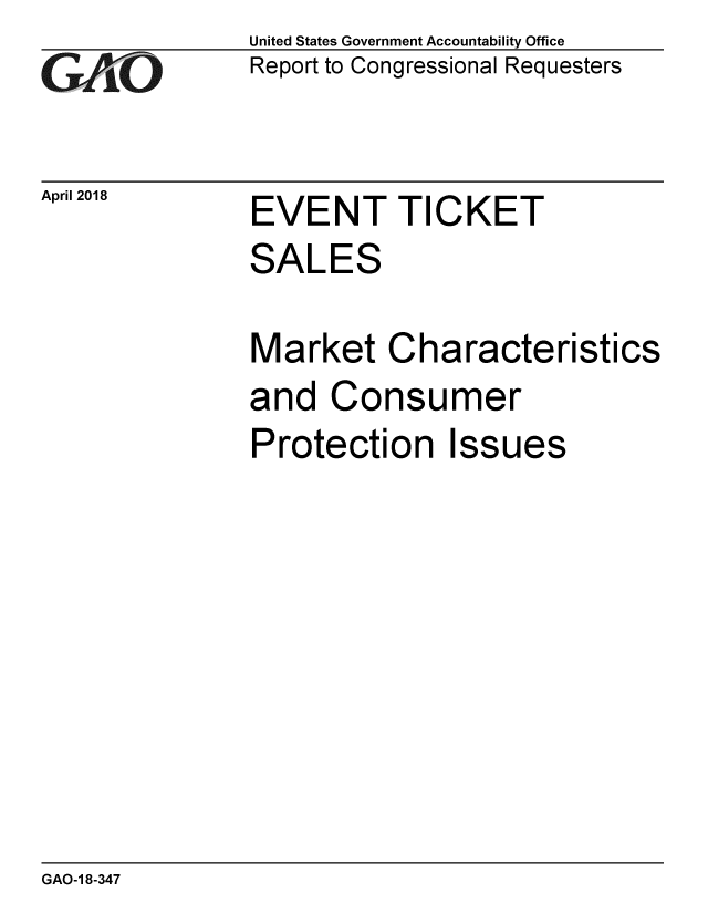 handle is hein.gao/gaobacphy0001 and id is 1 raw text is: 
GAO


April 2018


United States Government Accountability Office
Report to Congressional Requesters


EVENT TICKET


SALES

Market Characteristics
and Consumer
Protection Issues


GAO-1 8-347



