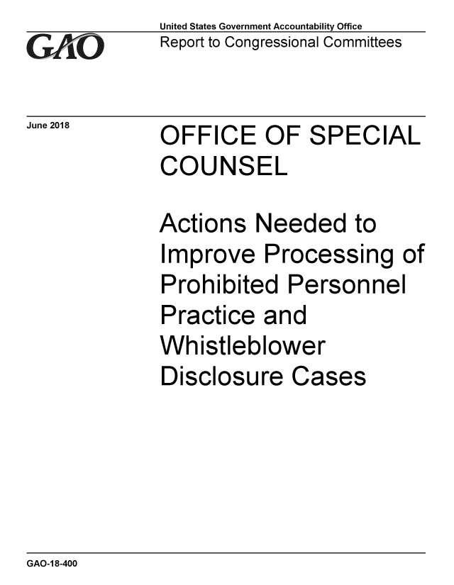 handle is hein.gao/gaobacpkz0001 and id is 1 raw text is: 
GAO~i0


June 2018


United States Government Accountability Office
Report to Congressional Committees


OFFICE OF SPECIAL
COUNSEL


Actions Needed to
Improve Processing of
Prohibited Personnel
Practice and
Whistleblower
Disclosure Cases


GAO-1 8-400


