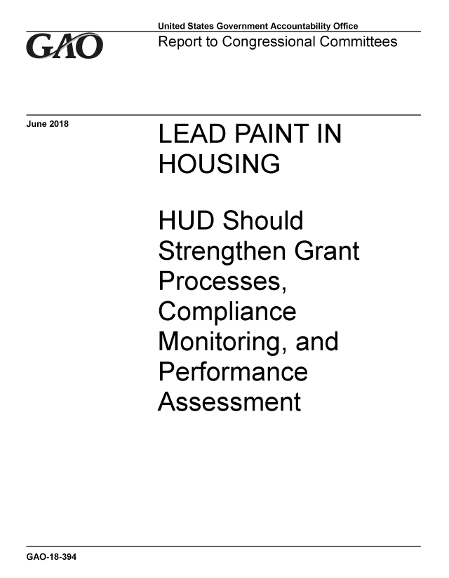 handle is hein.gao/gaobacplf0001 and id is 1 raw text is: 
GAO 0


June 2018


United States Government Accountability Office
Report to Congressional Committees


LEAD PAINT IN
HOUSING


HUD Should
Strengthen Grant
Processes,
Compliance
Monitoring, and
Performance
Assessment


GAO-1 8-394


