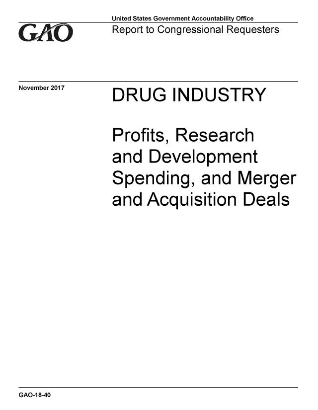 handle is hein.gao/gaobacsha0001 and id is 1 raw text is: 
GAO


November 2017


United States Government Accountability Office
Report to Congressional Requesters


DRUG INDUSTRY


Profits, Research
and  Development
Spending, and Merger
and  Acquisition   Deals


GAO-1 8-40


