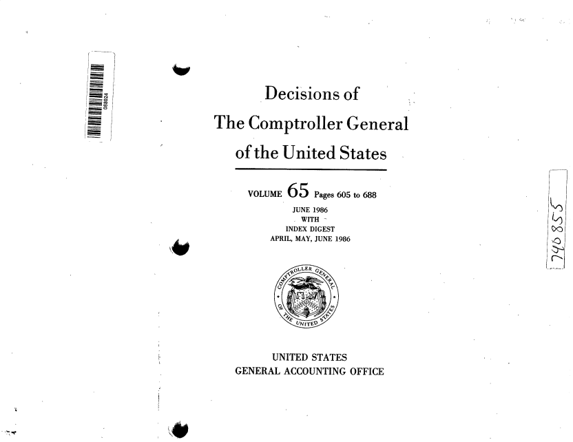 handle is hein.gao/gaobactwo0001 and id is 1 raw text is: 







        Decisions   of

The  Comptroller General

   of the  United   States


     VOLUME 65  Pages 605 to 688
            JUNE 1986
              WITH                                    )
           INDEX DIGEST
         APRIL, MAY, JUNE 1986










         UNITED STATES
   GENERAL ACCOUNTING OFFICE


