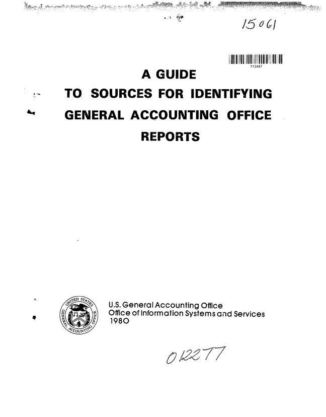 handle is hein.gao/gaobacusj0001 and id is 1 raw text is: 
I/k-- 0 f


A  GUIDE


lI IIIIili IIlll li i II


TO   SOURCES FOR IDENTIFYING

GENERAL ACCOUNTING OFFICE

             REPORTS


U.S. General Accounting Office
Office of Information Systems and Services
1980


43617


4


?-~,tD'G


&


P,


