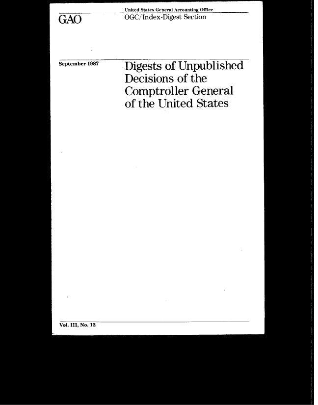 handle is hein.gao/gaobacvzs0001 and id is 1 raw text is: United States General Accounting Office
OGC/Index-Digest Section


GAO


September 1987


Digests   of Unpublished
Decisions   of  the
Comptroller General
of the  United   States


Vol. III, No. 12


- - -------------- . .......... - 


