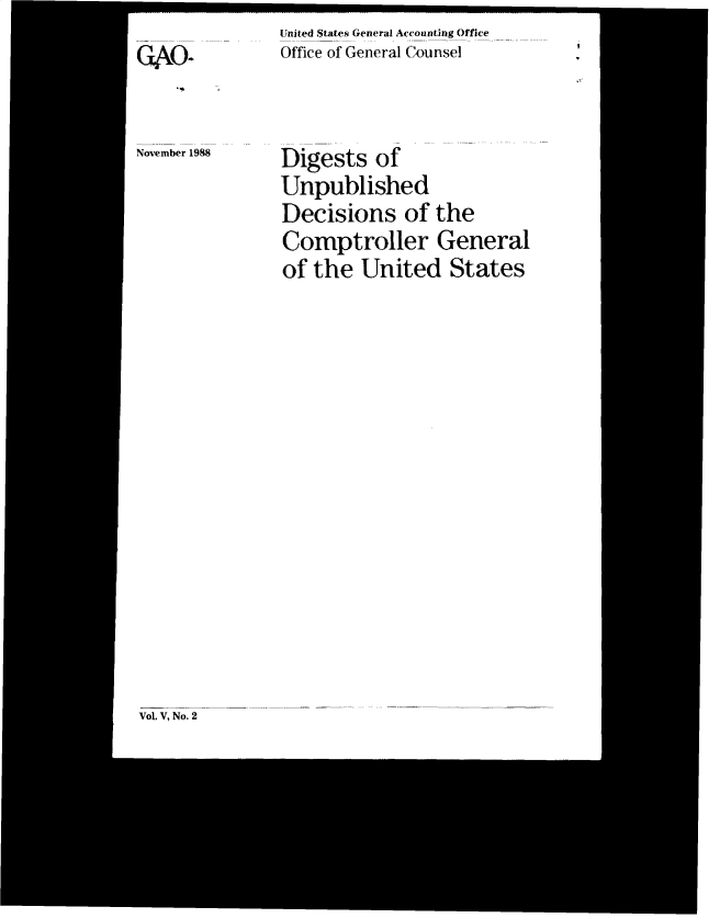 handle is hein.gao/gaobacwbr0001 and id is 1 raw text is: United States General Accounting Office
Office of General Counsel


November 1988


Digests   of
Unpublished
Decisions of the
Comptroller General
of the  United   States


VoL V, No. 2


CTO.


