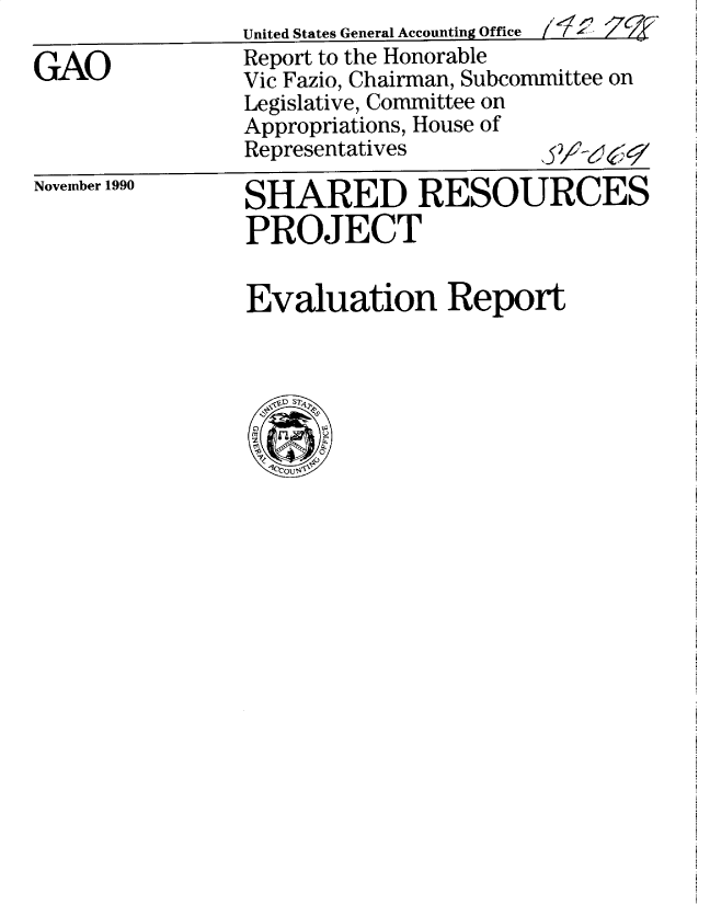 handle is hein.gao/gaobacwfb0001 and id is 1 raw text is: United States General Accounting Office  71  7  F


GAO             Report to the Honorable
                Vic Fazio, Chairman, Subcommittee on
                Legislative, Committee on
                Appropriations, House of
                Representatives         j


November 1990


SHARED RESOURCES
PROJECT


Evaluation Report




1cca  61X


