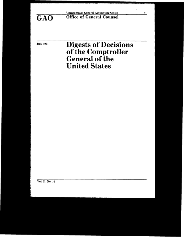 handle is hein.gao/gaobacwgz0001 and id is 1 raw text is: United States General Accounting Office
Office of General Counsel


Digests   of Decisions
of the  Comptroller
General of the
United   States


Vol. II. No. 10


GAO


July 1991


