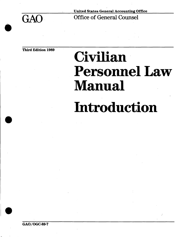 handle is hein.gao/gaobacwqh0001 and id is 1 raw text is:              United States General Accounting Office
GAO          Office of General Counsel

Third Edition 1989
             Civilian
             Personnel Law
             Manual
             Introduction


GAO/OGC-89-7


