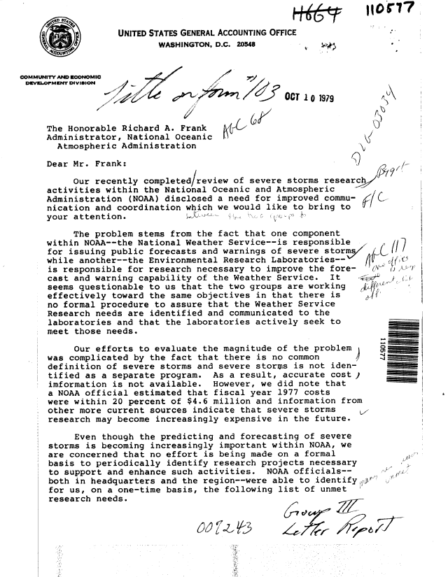 handle is hein.gao/gaobacxsp0001 and id is 1 raw text is: 

UNITED STATES GENERAL ACCOUNTING OFFICE
        WASHINGTON, D.C. 20546


COMMUNITY AND ECONOMIC
DVePrMur DIVISION


-


OCT 1 0 1979


The Honorable Richard A. Frank
Administrator, National Oceanic  1
  Atmospheric Administration


(ix


Q)


i)


Dear Mr. Frank:

     Our recently completed/review of severe storms research
activities within the National Oceanic and Atmospheric
Administration  (NOAA) disclosed a need for improved commu-
nication and coordination which we would like  to bring to
your attention.             .     I'


     The problem stems from the fact that one component
within NOAA--the National Weather Service--is responsible
for issuing public forecasts and warnings of severe storms/
while another--the Environmental Research Laboratories--
is responsible for research necessary to  improve the fore-
cast and warning capability of the Weather Service.   It   .4
seems questionable to us that the two groups are working
effectively toward the same objectives  in that there is
no formal procedure to assure that the Weather Service
Research needs are  identified and communicated to the
laboratories and that the laboratories actively  seek to
meet those needs.

     Our efforts to evaluate the magnitude  of the problem
was complicated by  the fact that there is no common
definition of severe storms and severe  storms is not iden-
tified as a separate program.  As  a result, accurate cost )
imformation is not available.  However, we  did note that
a NOAA official estimated  that fiscal year 1977 costs
were within 20 percent of  $4.6 million and information from
other more current  sources indicate that severe storms
research may become  increasingly expensive in the future.

     Even though  the predicting and forecasting of severe
storms is becoming  increasingly important within NOAA, we
are concerned that  no effort is being made on a formal
basis to periodically  identify research projects necessary
to support and enhance  such activities.  NOAA officials--
both in headquarters  and the region--were able to identify,,y
for us, on  a one-time basis, the following list of unmet
research needs.


J







1f


(5)


6


