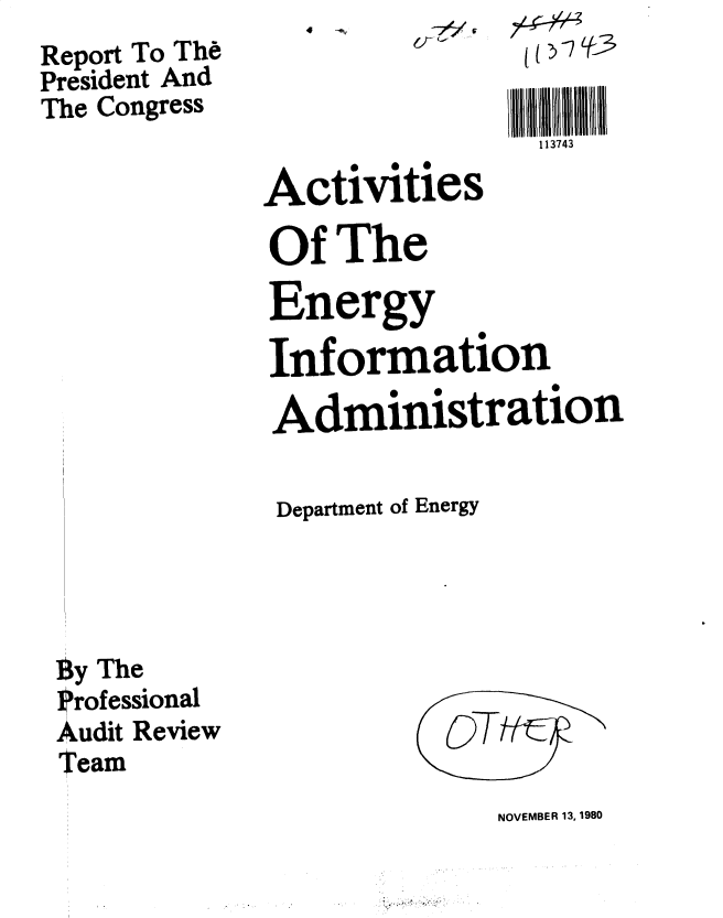 handle is hein.gao/gaobacxtj0001 and id is 1 raw text is: 4 .-4~,


Report To Th6
President And
The Congress


CT


113743


Activities
Of  The

Energy
Information

Administration

Department of Energy


by The
Professional
Audit Review
Team


OT


NOVEMBER 13, 1980


- -....


