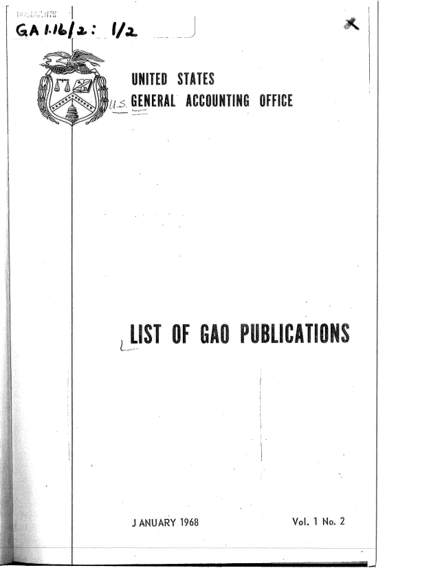 handle is hein.gao/gaobadsiv0001 and id is 1 raw text is: G- I-01 
        I


   UNITED STATES
I'__ GENERAL ACCOUNTING OFFICE














  LIST OF GAO PUOBLICATIONS


J ANUARY 1968


-   I                I I - I . - ---, - ---   mmmm,_


Vol. I No. 2


