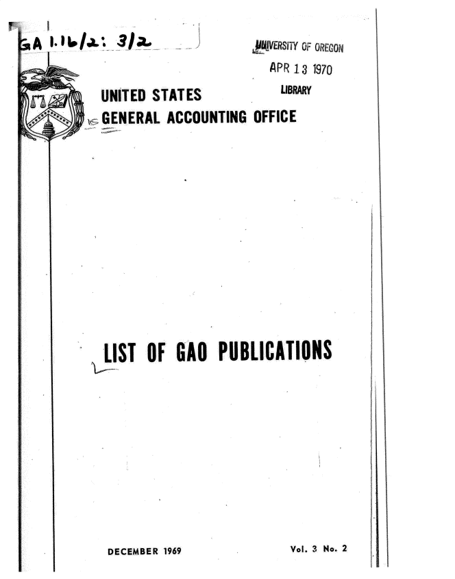 handle is hein.gao/gaobadsow0001 and id is 1 raw text is: 
G A 1. 6J


AIE   OF OREGON
  APR 13 1970


UNITED STATES           LIBRRY
,--GENERAL ACCOUNTING OFFICE


LIST OF GAO PUBLICATIONS


Vol. 3 No. 2


DECEMBER 1969


